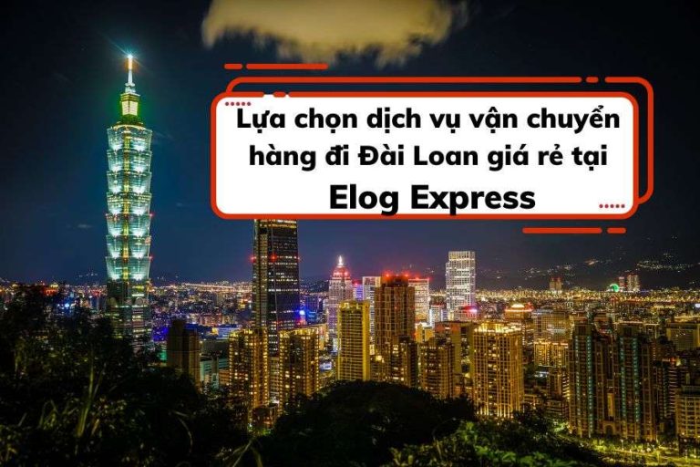 Lựa chọn dịch vụ vận chuyển hàng đi Đài Loan giá rẻ tại Elog Express